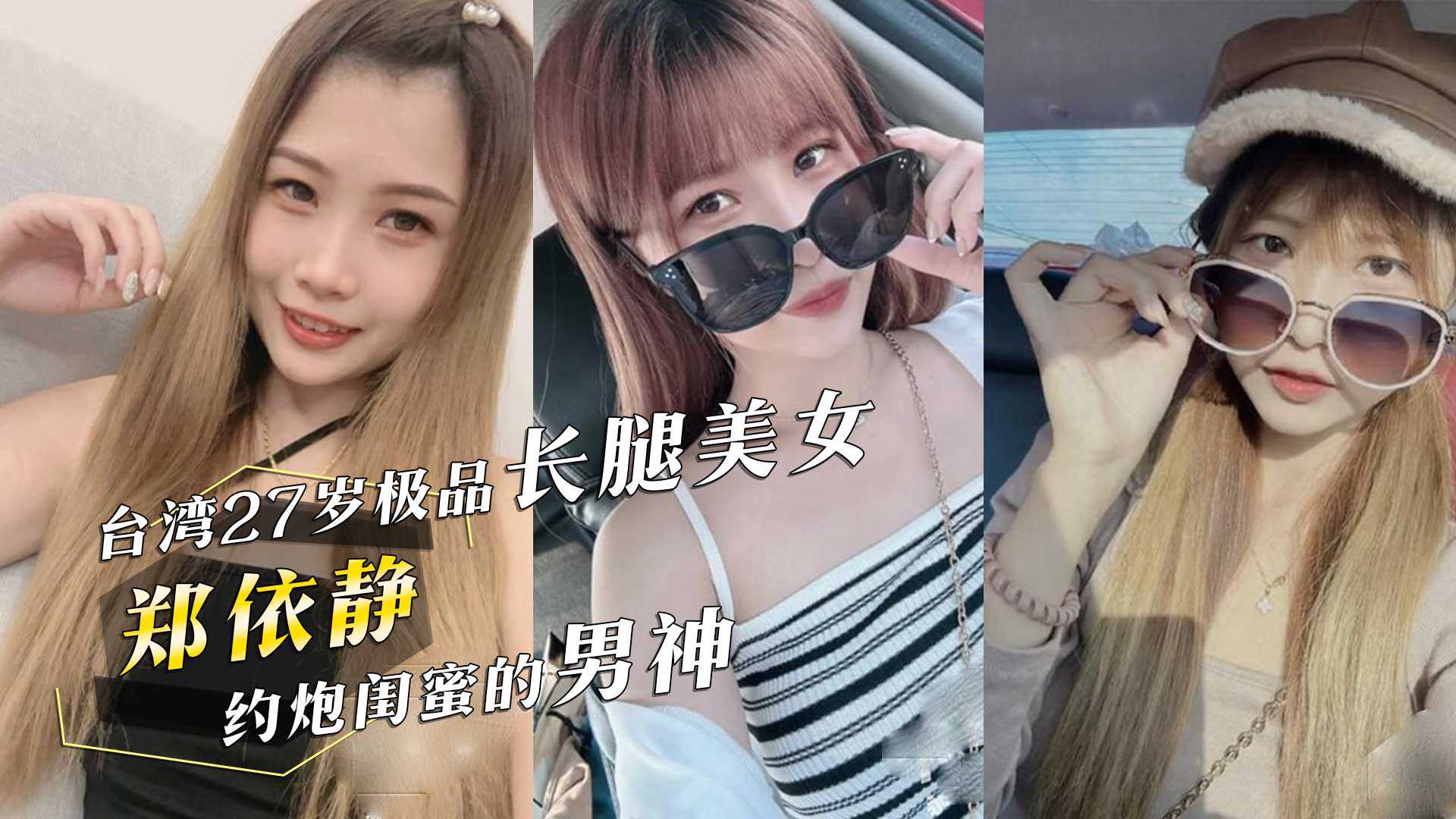 台湾27岁极品长腿美女郑依静约炮闺蜜的男神还把视频分享过去简直是杀人诛心海报剧照