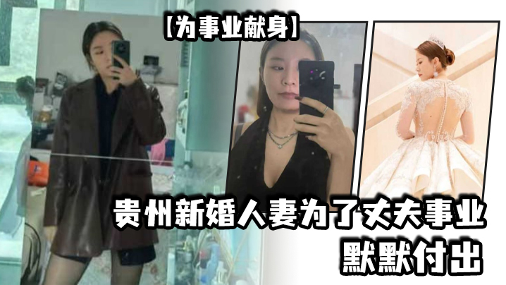 为事业献身贵州新婚人妻为了丈夫事业默默付出以母狗最骚的气势把领导一个个睡服