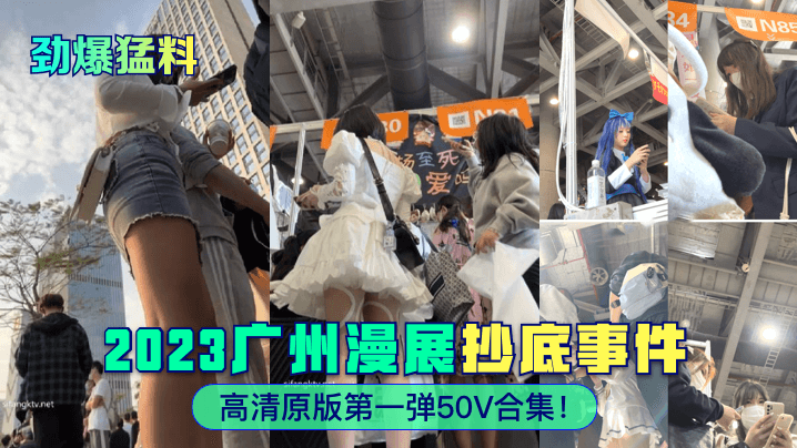 劲爆猛料2023广州漫展抄底事件高清原版第一弹50V合集海报剧照