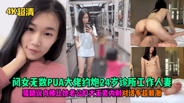 4K超清阅女无数PUA大佬约炮24岁诊所工作人妻骚婊说肉棒比她老公的大无套内射对话多超刺激