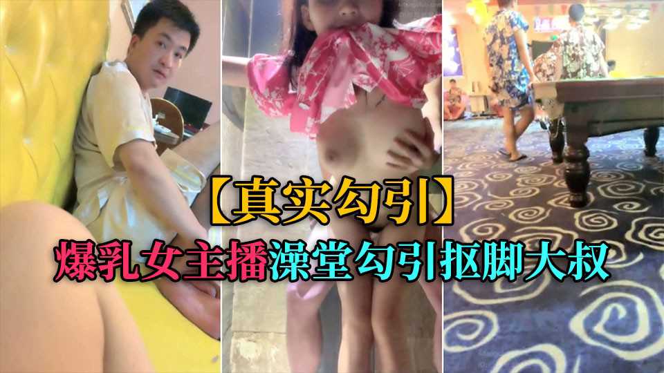 真实勾引爆乳女主播洗浴中心勾引抠脚大叔厕所后入海报剧照