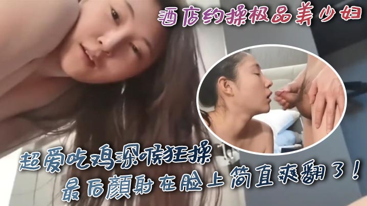 酒店约操极品美少妇超爱吃鸡深喉狂操最后顏射在脸上简直爽翻了海报剧照