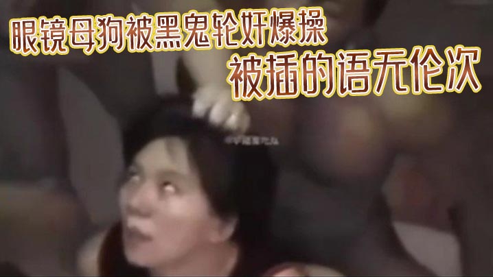 眼镜母狗被黑鬼轮奸爆操被插的语无伦次最后在纹上朵黑玫瑰当黑鬼的性奴海报剧照