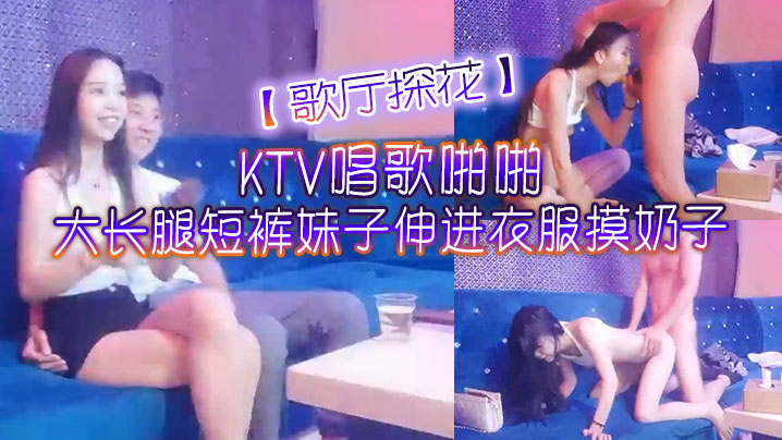 歌厅探花KTV唱歌啪啪大长腿短裤妹子伸进衣服摸奶子脱掉裤子摸逼掰穴拉手后入抽插猛操海报剧照