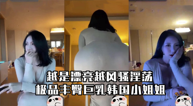 极品丰臀巨乳韩国小姐姐越是漂亮越风骚淫荡海报剧照